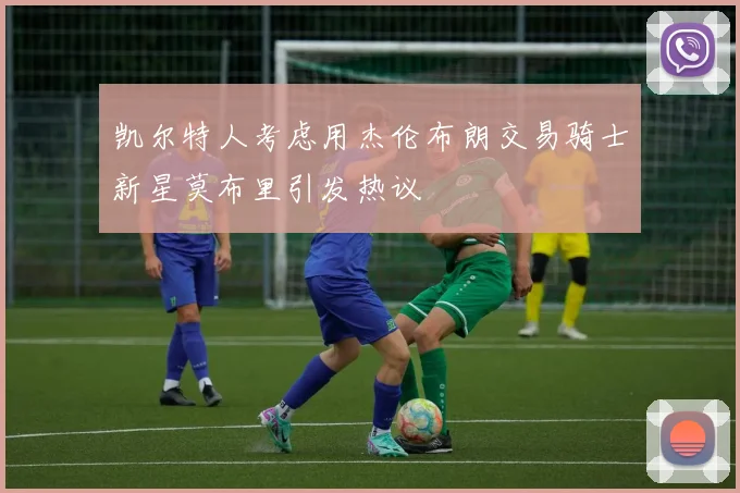 凯尔特人考虑用杰伦布朗交易骑士新星莫布里引发热议