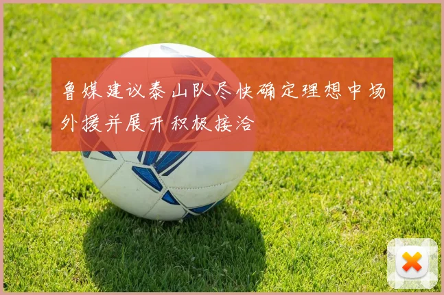 鲁媒建议泰山队尽快确定理想中场外援并展开积极接洽