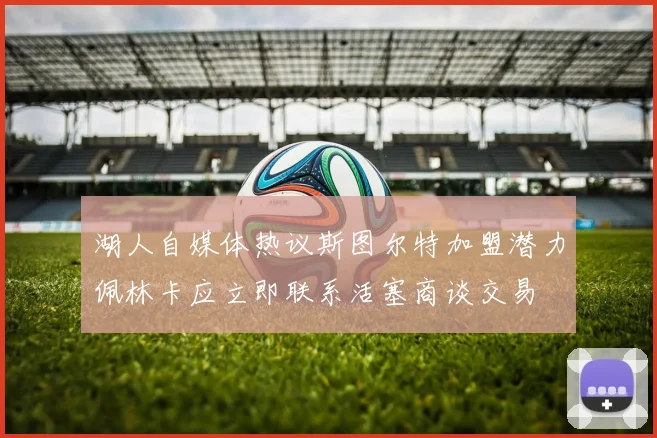 湖人自媒体热议斯图尔特加盟潜力佩林卡应立即联系活塞商谈交易