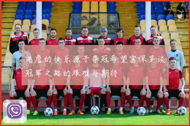老詹的快乐源于争冠希望富保罗谈冠军之路的艰难与期待